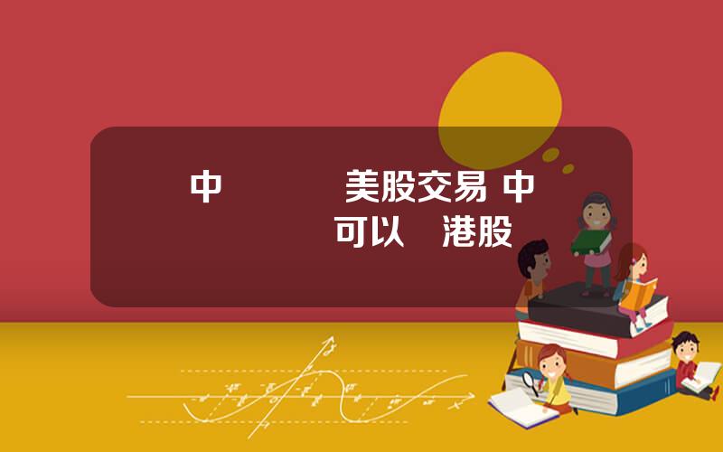 中銀國際 美股交易 中銀國際賬戶可以買港股嗎